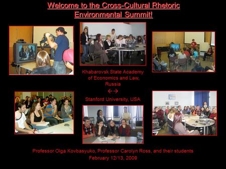 Welcome to the Cross-Cultural Rhetoric Environmental Summit! Professor Olga Kovbasyuko, Professor Carolyn Ross, and their students February 12/13, 2009.