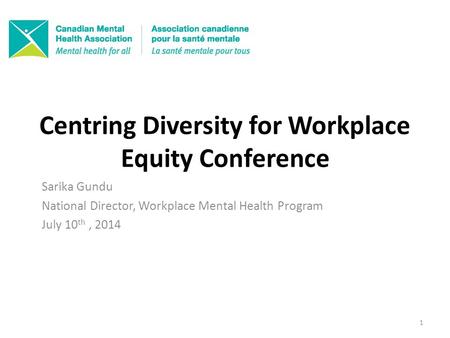 Centring Diversity for Workplace Equity Conference Sarika Gundu National Director, Workplace Mental Health Program July 10 th, 2014 1.