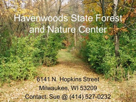 Havenwoods State Forest and Nature Center 6141 N. Hopkins Street Milwaukee, WI 53209 Contact: (414) 527-0232.