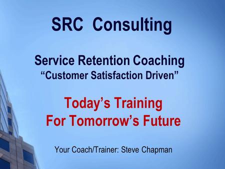 SRC Consulting Service Retention Coaching “Customer Satisfaction Driven” Today’s Training For Tomorrow’s Future Your Coach/Trainer: Steve Chapman.