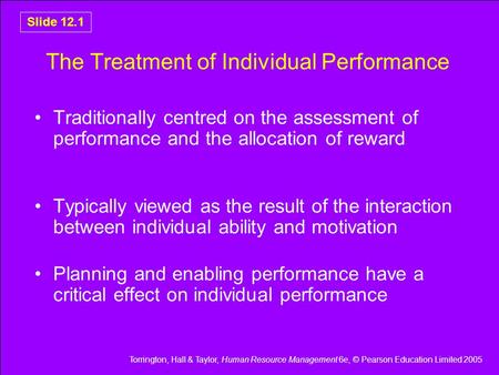 Torrington, Hall & Taylor, Human Resource Management 6e, © Pearson Education Limited 2005 Slide 12.1 The Treatment of Individual Performance Traditionally.