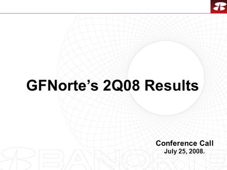 1 GFNorte’s 2Q08 Results Conference Call July 25, 2008.