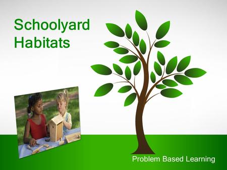 Schoolyard Habitats Problem Based Learning. Problem-based Learning Define a problem (Driving Question) Design a solution Communicate Information 21 st.