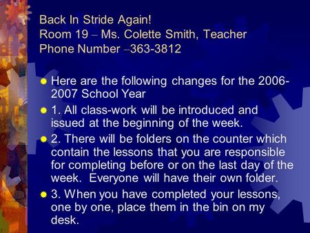 Back In Stride Again! Room 19 – Ms. Colette Smith, Teacher Phone Number – 363-3812  Here are the following changes for the 2006- 2007 School Year  1.