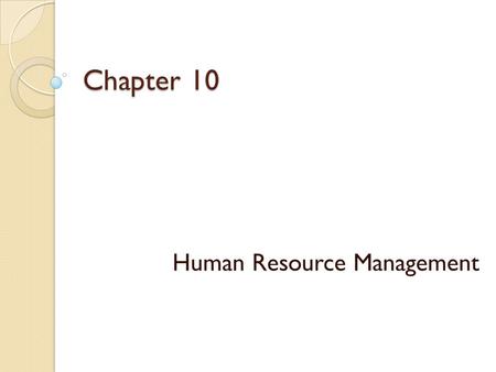 Chapter 10 Human Resource Management. HRM Human Capital Human Resource Management 3 major responsibilities of HRM  Attracting a quality workforce  Developing.