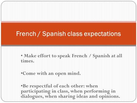 Make effort to speak French / Spanish at all times. Come with an open mind. Be respectful of each other: when participating in class, when performing in.