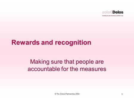 1 © The Delos Partnership 2004 Rewards and recognition Making sure that people are accountable for the measures.