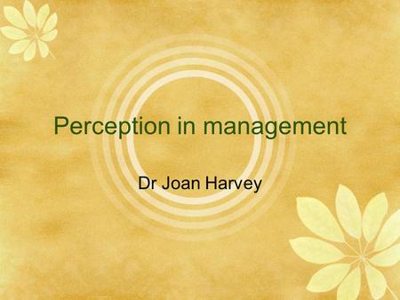Perception in management Dr Joan Harvey. Sensation: precedes perception and concerns the basic senses  vision  hearing  kinaesthesis  touch  smell.