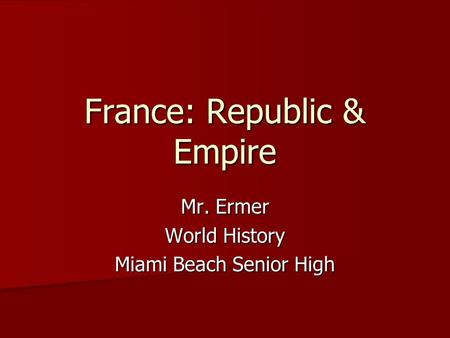 France: Republic & Empire Mr. Ermer World History Miami Beach Senior High.