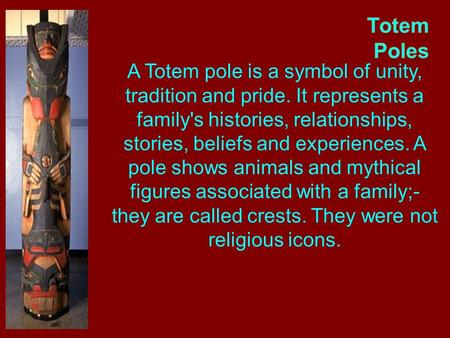 Totem Poles A Totem pole is a symbol of unity, tradition and pride. It represents a family's histories, relationships, stories, beliefs and experiences.