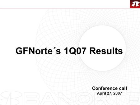 1 GFNorte´s 1Q07 Results Conference call April 27, 2007.