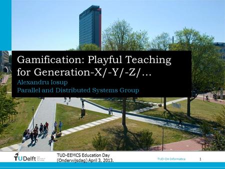 1 TUD-CH-Informatica Gamification: Playful Teaching for Generation-X/-Y/-Z/… Alexandru Iosup Parallel and Distributed Systems Group TUD-EEMCS Education.