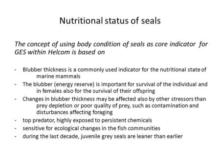 Nutritional status of seals The concept of using body condition of seals as core indicator for GES within Helcom is based on -Blubber thickness is a commonly.