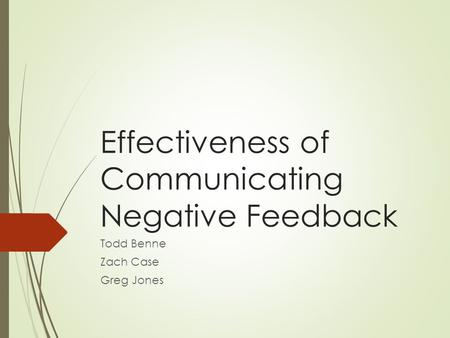 Effectiveness of Communicating Negative Feedback Todd Benne Zach Case Greg Jones.