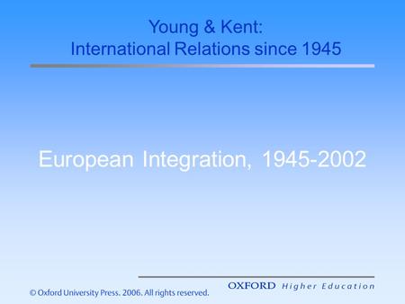 European Integration, 1945-2002 Young & Kent: International Relations since 1945.