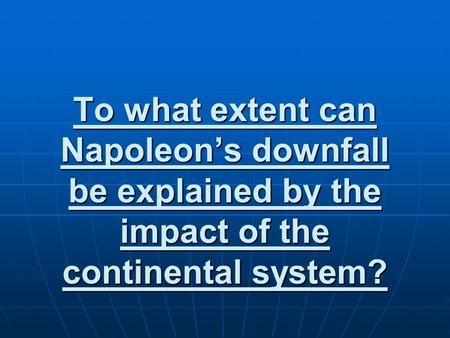 To what extent can Napoleon’s downfall be explained by the impact of the continental system?