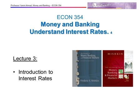Professor Yamin Ahmad, Money and Banking – ECON 354 Money and Banking Understand Interest Rates. 4 ECON 354 Money and Banking Understand Interest Rates.