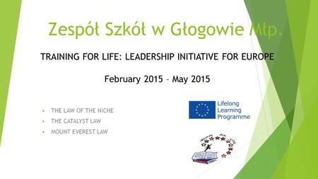Zespół Szkół w Głogowie Młp.  THE LAW OF THE NICHE  THE CATALYST LAW  MOUNT EVEREST LAW TRAINING FOR LIFE: LEADERSHIP INITIATIVE FOR EUROPE February.