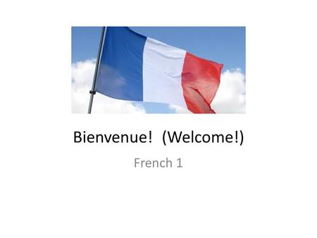 Bienvenue! (Welcome!) French 1. Course Goals: To strengthen spoken, auditory and written knowledge of the French language To explore the cultures of France.