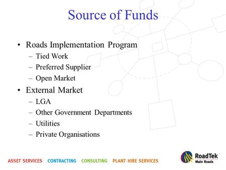 Source of Funds Roads Implementation Program –Tied Work –Preferred Supplier –Open Market External Market –LGA –Other Government Departments –Utilities.