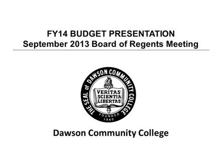 FY14 BUDGET PRESENTATION September 2013 Board of Regents Meeting Dawson Community College.