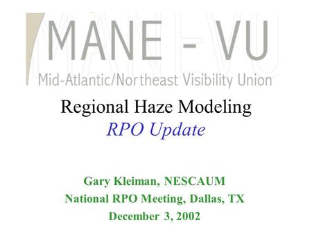 Regional Haze Modeling RPO Update Gary Kleiman, NESCAUM National RPO Meeting, Dallas, TX December 3, 2002.