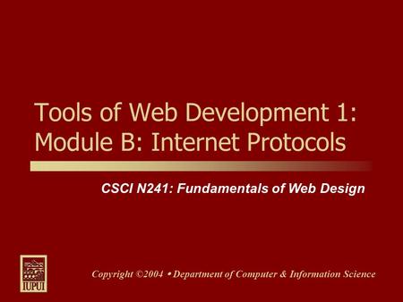 CSCI N241: Fundamentals of Web Design Copyright ©2004  Department of Computer & Information Science Tools of Web Development 1: Module B: Internet Protocols.
