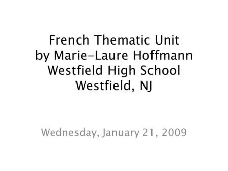 French Thematic Unit by Marie-Laure Hoffmann Westfield High School Westfield, NJ Wednesday, January 21, 2009.