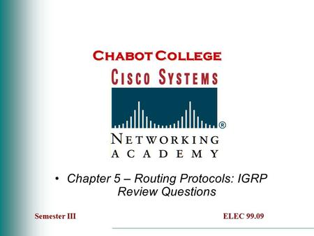 Chabot College Chapter 5 – Routing Protocols: IGRP Review Questions Semester IIIELEC 99.09 Semester III ELEC 99.09.
