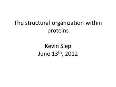 The structural organization within proteins Kevin Slep June 13 th, 2012.