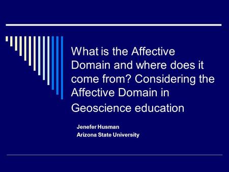 What is the Affective Domain and where does it come from? Considering the Affective Domain in Geoscience education Jenefer Husman Arizona State University.