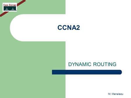 M. Menelaou CCNA2 DYNAMIC ROUTING. M. Menelaou DYNAMIC ROUTING Dynamic routing protocols can help simplify the life of a network administrator Routing.