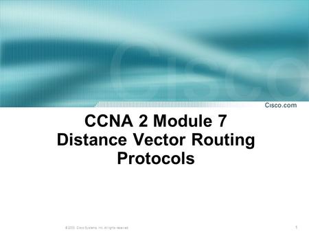 1 © 2003, Cisco Systems, Inc. All rights reserved. CCNA 2 Module 7 Distance Vector Routing Protocols.