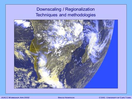 Downscaling / Regionalization Techniques and methodologies AIACC Workshop, Apr 2002 Bruce Hewitson CSAG : University of Cape Town.