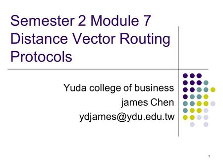 1 Semester 2 Module 7 Distance Vector Routing Protocols Yuda college of business james Chen