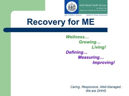 Recovery for ME Wellness… Growing… Living! Defining… Measuring… Improving! Caring..Responsive..Well-Managed.. We are DHHS.