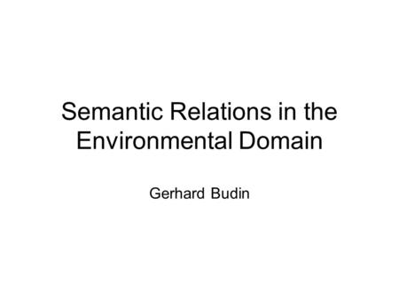 Semantic Relations in the Environmental Domain Gerhard Budin.