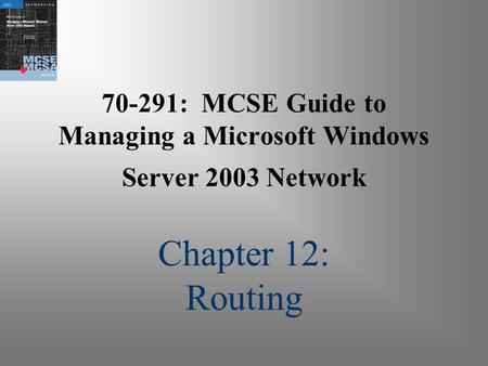 70-291: MCSE Guide to Managing a Microsoft Windows Server 2003 Network Chapter 12: Routing.