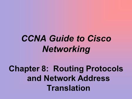 CCNA Guide to Cisco Networking Chapter 8: Routing Protocols and Network Address Translation.