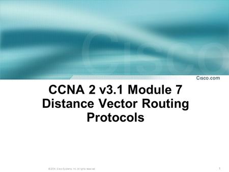 1 © 2004, Cisco Systems, Inc. All rights reserved. CCNA 2 v3.1 Module 7 Distance Vector Routing Protocols.
