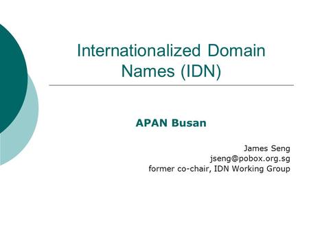 Internationalized Domain Names (IDN) APAN Busan James Seng former co-chair, IDN Working Group.