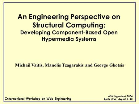 International Workshop on Web Engineering ACM Hypertext 2004 Santa Cruz, August 9-13 An Engineering Perspective on Structural Computing: Developing Component-Based.