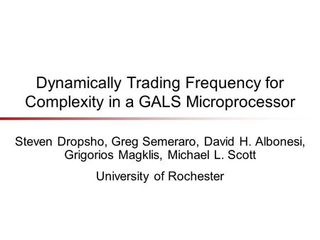 Dynamically Trading Frequency for Complexity in a GALS Microprocessor Steven Dropsho, Greg Semeraro, David H. Albonesi, Grigorios Magklis, Michael L. Scott.