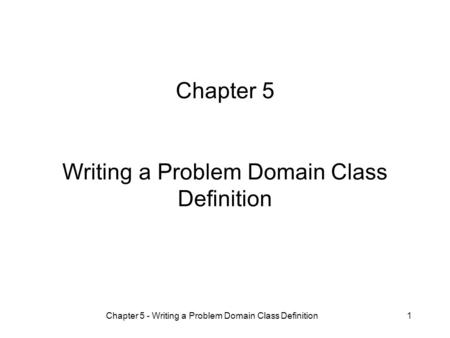 Chapter 5 - Writing a Problem Domain Class Definition1 Chapter 5 Writing a Problem Domain Class Definition.