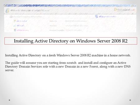 Installing Active Directory on Windows Server 2008 R2 Installing Active Directory on a fresh Windows Server 2008 R2 machine in a home network. The guide.