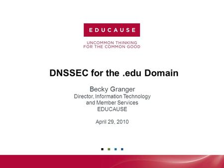 1 DNSSEC for the.edu Domain Becky Granger Director, Information Technology and Member Services EDUCAUSE April 29, 2010.