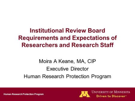 Human Research Protection Program Institutional Review Board Requirements and Expectations of Researchers and Research Staff Moira A Keane, MA, CIP Executive.