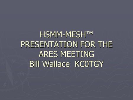 HSMM-MESH™ PRESENTATION FOR THE ARES MEETING Bill Wallace KC0TGY.