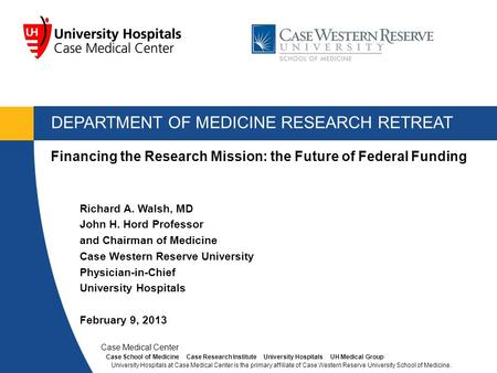 DEPARTMENT OF MEDICINE RESEARCH RETREAT Richard A. Walsh, MD John H. Hord Professor and Chairman of Medicine Case Western Reserve University Physician-in-Chief.