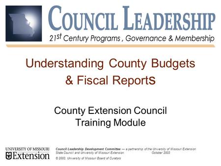 Understanding County Budgets & Fiscal Report s County Extension Council Training Module Council Leadership Development Committee — a partnership of the.